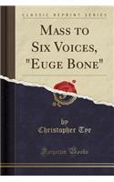 Mass to Six Voices, Euge Bone (Classic Reprint)