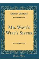 Mr. Wayt's Wife's Sister (Classic Reprint)