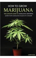 How to Grow Marijuana - The Ultimate Guide to Marijuana Growing: Learn How Marijuana Killed My Cancer!