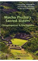 Machu Picchu's Sacred Sisters: Choquequirao and Llactapata: Astronomy, Symbolism, and Sacred Geography in the Inca Heartland