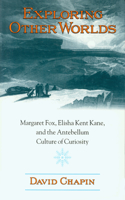 Exploring Other Worlds: Margaret Fox, Elisha Kent Kane, and the Antebellum Culture of Curiosity
