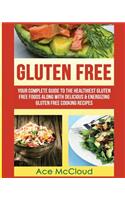 Gluten Free: Your Complete Guide To The Healthiest Gluten Free Foods Along With Delicious & Energizing Gluten Free Cooking Recipes