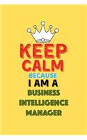 Keep Calm Because I Am A Business Intelligence Manager - Funny Business Intelligence Manager Notebook And Journal Gift