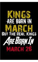Kings Are Born In March Real Kings Are Born In March 26 Notebook Birthday Funny Gift: Lined Notebook / Journal Gift, 120 Pages, 6x9, Soft Cover, Matte Finish