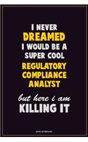 I Never Dreamed I would Be A Super Cool Regulatory Compliance Analyst But Here I Am Killing It