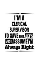 I'm A Clerical Supervisor To Save Time, Let's Assume That I'm Always Right: New Clerical Supervisor Notebook, Journal Gift, Diary, Doodle Gift or Notebook - 6 x 9 Compact Size- 109 Blank Lined Pages