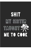 Shit My Sister Taught Me to Cook Notebook: Black Recipe Book Planner, Journal and Organizer as a gift. Blank Recipe Book, Blank Cookbook, Empty Recipe Book with 120 pages