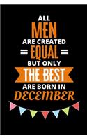 All Men Are Created Equal But Only The Best Are Born In December: Birthday Notebook Journal For Your Beloved Boyfriend, Husband, Father, Brother, Grandfather, Uncle & Kids