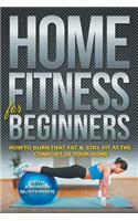 Home Fitness For Beginners: How to Burn that Fat & Stay Fit at the Comfort of Your Home(English)