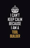 I Can't Keep Calm Because I Am A Tool Builder: Motivational Career Pride Quote 6x9 Blank Lined Job Inspirational Notebook Journal