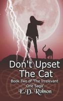 Don't Upset the Cat: Book Two of 'the Irrelevant One' Saga