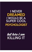 I Never Dreamed I Would Be A Super cool Psychologist But Here I Am Killing It: Career journal, notebook and writing journal for encouraging men, women and kids. A framework for building your career.