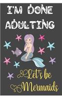 I'm Done Adulting Let's Be Mermaids: Funny Mermaid Gifts for Women and Girls: Cute Mermaid Journal for Her, Sea Stars, Fish and Mermaid Girl
