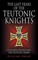 The Last Years of the Teutonic Knights: Lithuania, Poland and the Teutonic Order