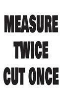 Measure Twice Cut Once