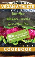 Vegan Athlete Cookbook: Boost Your Workouts... and the Rest of Your Day. 50+ Recipes to Build Strength and Endurance