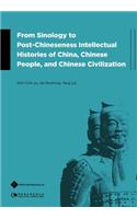 From Sinology to Post-Chineseness Intellectual Histories of China, Chinese People, and Chinese Civilization