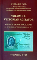Victorian Agitator: George Jacob Holyoake (1817-1906): Co-Operation as 'This New Order of Life.': A Useable Past: The History of Association, Cooperation and Un-Statist Socialism in 19th and Early 20th Century Britain. 1
