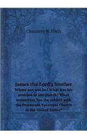 James the Lord's Brother Whose Son Was He? What Was His Position in the Church? What Connection Has the Subject with the Protestant Episcopal Church in the United States?