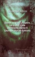 Dante: La Vita, Le Opere, Le Grandi Citta Dantesche, Dante E L'europa (Italian Edition)