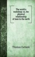 world a workshop: or, the physical relationship of man to the earth