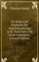 Die Bilder Und Vergleiche Der Altprovenzalischen Lyrik: Nach Form Und Inhalt Untersucht . (German Edition)