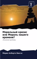 Моральный кризис или Мораль нашего време&#1085