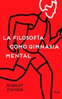 La filosofia como gimnasia mental: Preguntas, argumentos y juegos para pensar