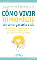 Como vivir tu proposito sin amargarte la vida: Conclusiones de un estudio inedito sobre 100 personas reales que viven con pasion y sentido