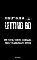 The Subtle Art of Letting Go: Free Yourself from the Unnecessary: How Letting Go Can Change Your Life