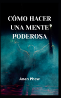 Cómo Hacer Una Mente Poderosa