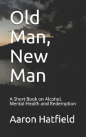 Old Man, New Man: A Short Book on Alcohol, Mental Health and Redemption