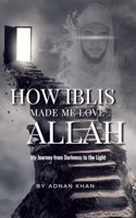 HOW IBLIS MADE ME LOVE ALLAH Ø¬Ù„ Ø¬Ù„Ø§Ù„Ù‡: My Journey from Darkness to the Light