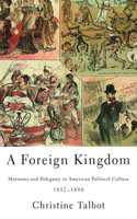 Foreign Kingdom: Mormons and Polygamy in American Political Culture, 1852-1890