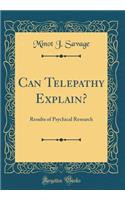 Can Telepathy Explain?: Results of Psychical Research (Classic Reprint)