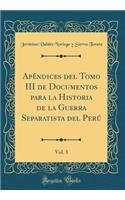 ApÃ©ndices del Tomo III de Documentos Para La Historia de la Guerra Separatista del PerÃº, Vol. 3 (Classic Reprint)