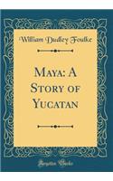 Maya: A Story of Yucatan (Classic Reprint): A Story of Yucatan (Classic Reprint)