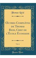 Oeuvres ComplÃ¨tes de Thomas Reid, Chef de l'Ã?cole Ã?cossaise, Vol. 6 (Classic Reprint)