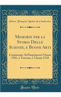 Memorie Per La Storia Delle Scienze, E Buone Arti: Cominciate Ad Imprimersi l'Anno 1701, a Trevoux, E l'Anno 1743 (Classic Reprint): Cominciate Ad Imprimersi l'Anno 1701, a Trevoux, E l'Anno 1743 (Classic Reprint)