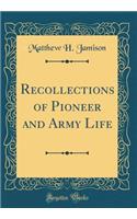 Recollections of Pioneer and Army Life (Classic Reprint)