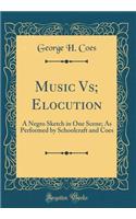 Music Vs; Elocution: A Negro Sketch in One Scene; As Performed by Schoolcraft and Coes (Classic Reprint)