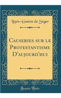 Causeries Sur Le Protestantisme d'Aujourd'hui (Classic Reprint)