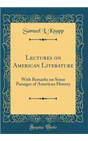 Lectures on American Literature: With Remarks on Some Passages of American History (Classic Reprint)
