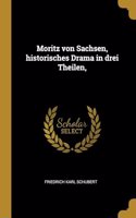 Moritz von Sachsen, historisches Drama in drei Theilen,