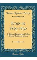 Eton in 1829-1830: A Diary of Boating and Other Events Written in Greek (Classic Reprint)