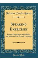 Speaking Exercises: For the Illustration of the Rules and Idioms of the French Language (Classic Reprint)