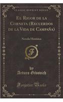 El Rigor de la Corneta (Recuerdos de la Vida de Campaï¿½a): Novela Histï¿½rica (Classic Reprint): Novela Histï¿½rica (Classic Reprint)