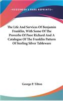 The Life And Services Of Benjamin Franklin, With Some Of The Proverbs Of Poor Richard And A Catalogue Of The Franklin Pattern Of Sterling Silver Tableware