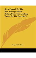 Great Speech Of The Hon. George Mifflin Dallas, Upon The Leading Topics Of The Day (1847): (English)