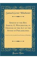 Speech of the Rev. Samuel G. Winchester, in Defense of the Act of the Synod of Philadelphia: In the Case of the Assembly's Second Presbytery of Philadelphia (Classic Reprint)
